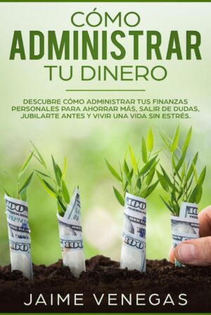Como administrar tu dinero: descubrecomo administrar tus finanzas personales