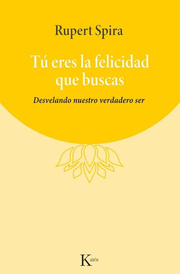 Tú Eres La Felicidad Que Buscas: Desvelando Nuestro Verdadero Ser